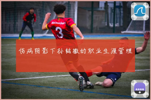伤病阴影下孙铭徽的职业生涯管理