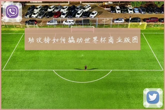 助攻榜如何撬动世界杯商业版图