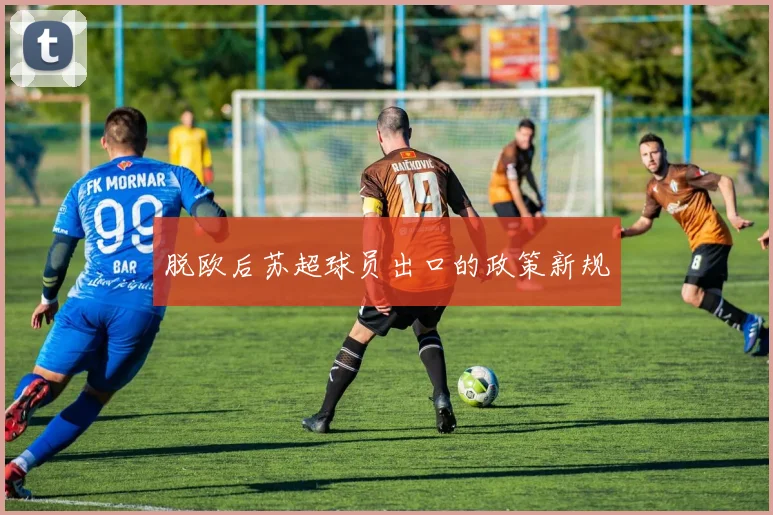脱欧后苏超球员出口的政策新规