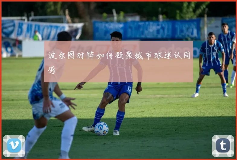 波尔图对阵如何凝聚城市球迷认同感