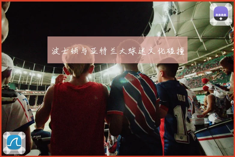波士顿与亚特兰大球迷文化碰撞