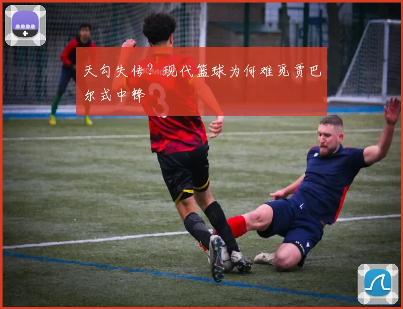 天勾失传？现代篮球为何难觅贾巴尔式中锋