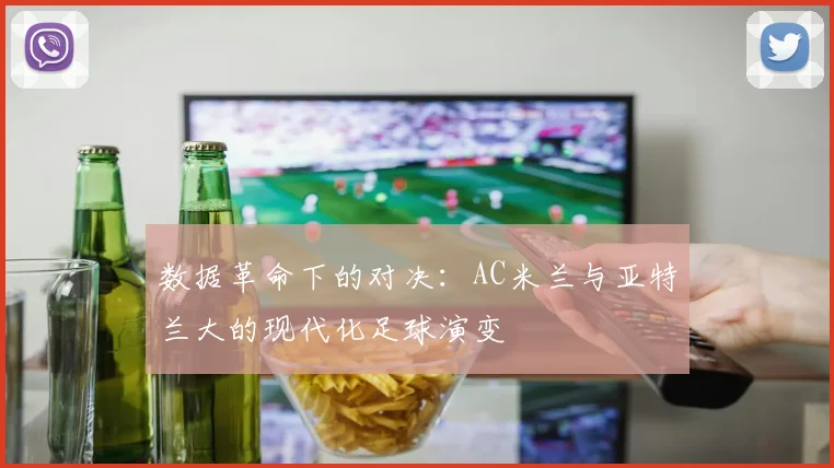 数据革命下的对决：AC米兰与亚特兰大的现代化足球演变