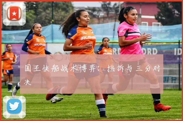 国王快船战术博弈：挡拆与三分对决