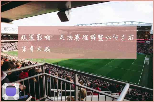 政策影响：足协赛程调整如何左右京鲁大战