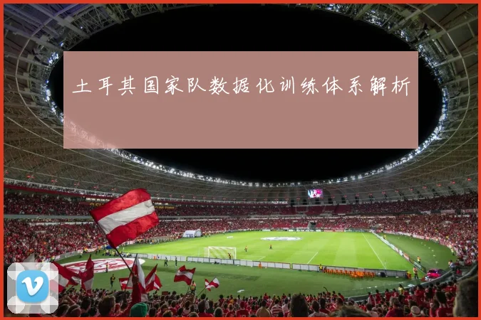 土耳其国家队数据化训练体系解析