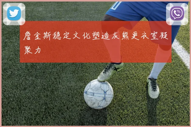 詹金斯稳定文化塑造灰熊更衣室凝聚力