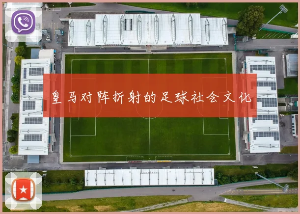 皇马对阵折射的足球社会文化
