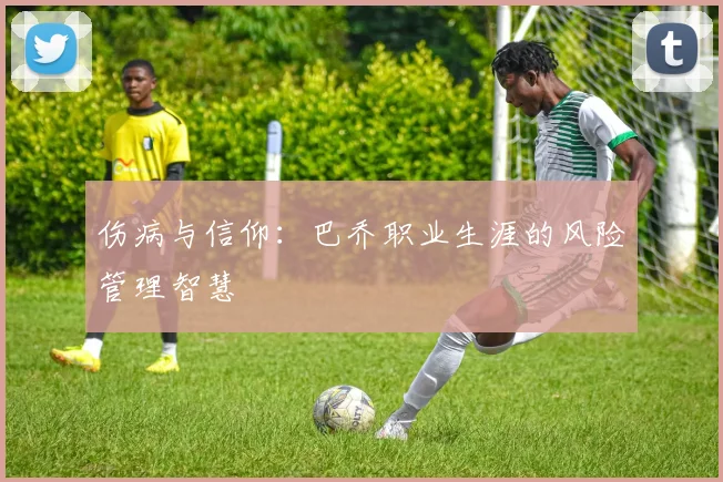 伤病与信仰：巴乔职业生涯的风险管理智慧