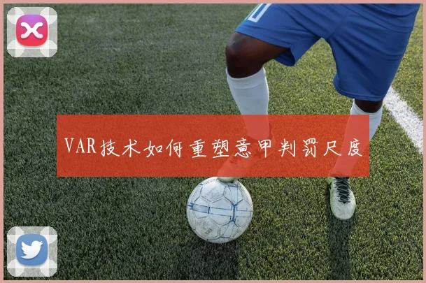 VAR技术如何重塑意甲判罚尺度